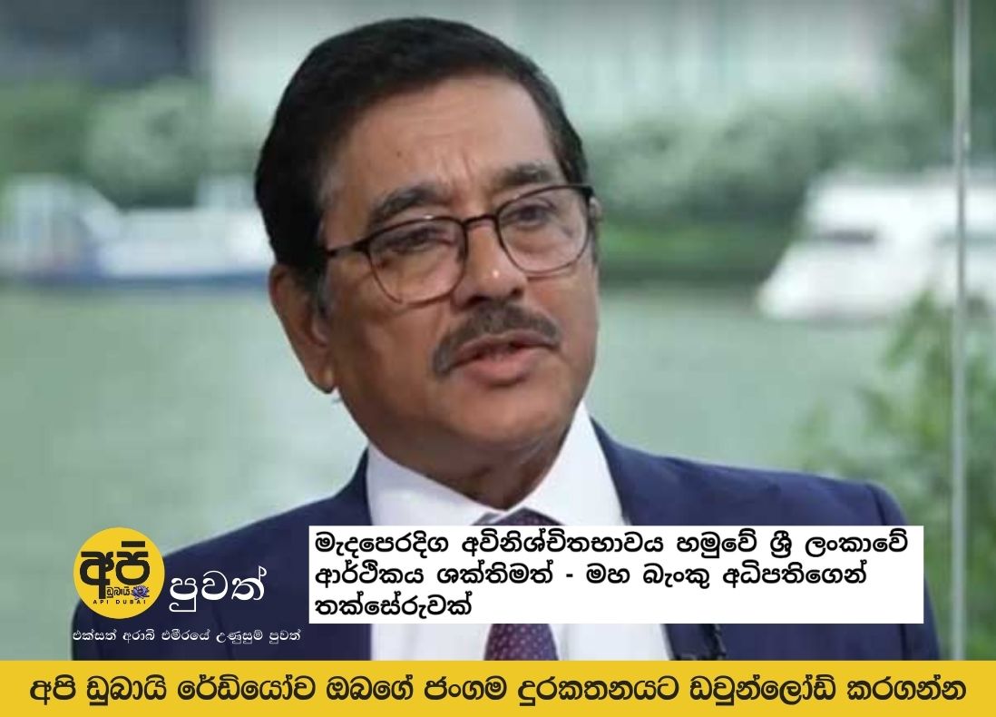 මැදපෙරදිග අවිනිශ්චිතභාවය හමුවේ ශ්‍රී ලංකාවේ ආර්ථිකය ශක්තිමත් – මහ බැංකු අධිපතිගෙන් තක්සේරුවක්‍